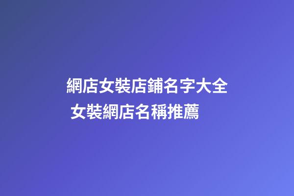 網店女裝店鋪名字大全 女裝網店名稱推薦-第1張-店鋪起名-玄機派